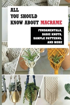 Paperback All You Should Know About Macrame: Fundamentals, Basic Knots, Sample Patterns, And More: How To Make Diy Macram? Book