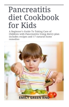 Pancreatitis diet Cookbook for Kids: A Beginner's Guide To Taking Care of Children with Pancreatitis Using dietry plan includes recipes and 17 natural home remedies