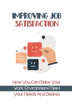 Paperback Improving Job Satisfaction: How You Can Make Your Work Environment Meet Your Needs And Desires: Job Satisfaction Improvement Book