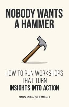 Paperback Nobody Wants a Hammer: How to run workshops that turn insight into action Book