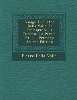 Paperback Viaggi Di Pietro Della Valle, Il Pellegrino: La Turchia. La Persia, PT. 1 - Primary Source Edition [Italian] Book