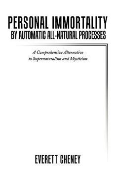 Hardcover Personal Immortality by Automatic All-Natural Processes: A Comprehensive Alternative to Supernaturalism and Mysticism Book