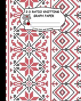 Paperback 2: 3 Ratio Knitting Graph Paper: I Love Cats and Knitting: Knitter's Graph Paper for Designing Charts for New Patterns. R Book