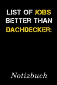 List Of Jobs Better Than Dachdecker Notizbuch: | Notizbuch mit 110 linierten Seiten | Format 6x9 DIN A5 | Soft cover matt | (German Edition)