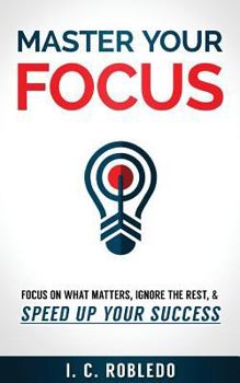 Paperback Master Your Focus: Focus on What Matters, Ignore the Rest, & Speed up Your Success Book