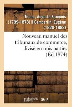 Paperback Nouveau Manuel Des Tribunaux de Commerce, Divisé En Trois Parties: Liste Par Ordre Chronologique Des Membres de la Juridiction Consulaire de Paris Dep [French] Book