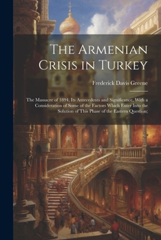 Paperback The Armenian Crisis in Turkey; the Massacre of 1894, its Antecedents and Significance, With a Consideration of Some of the Factors Which Enter Into th Book