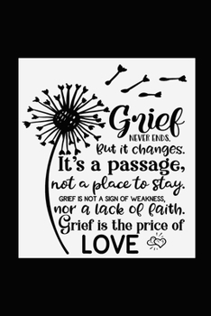 Grief Never Ends. But it Changes. It's A Passage, Not A Place To Stay. Grief Is Not A Sign Of Weakness, Nor A Lack Of Faith. Grief Is The Price Of Love.: Healing Gift Journal For Bereavement Recovery
