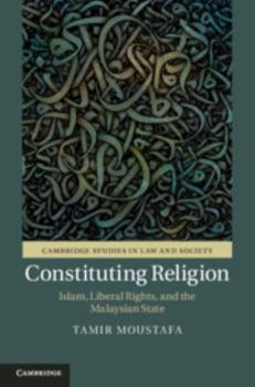 Constituting Religion: Islam, Liberal Rights, and the Malaysian State - Book  of the Cambridge Studies in Law and Society