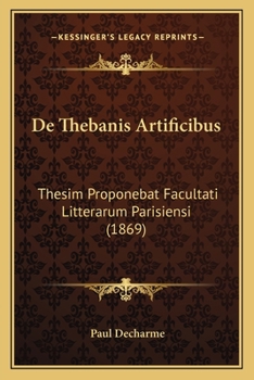 Paperback De Thebanis Artificibus: Thesim Proponebat Facultati Litterarum Parisiensi (1869) [Latin] Book