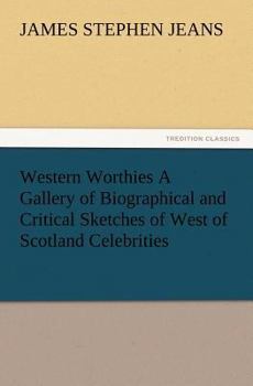 Western Worthies a Gallery of Biographical and Critical Sketches of West of Scotland Celebrities