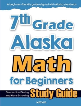 7th Grade Alaska Math for Beginners : Standardized Testing and Home Schooling Study Guide