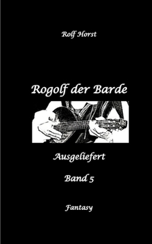 Rogolf der Barde, Schwert, Silberdolch, Oger, Ork, Titan, Zwerg, Magier, Hexe, Dämonen, Schädel-Hirn-Trauma, Koma, Essen auf Rädern, Überfall, finstere Macht,: Ausgeliefert (German Edition)