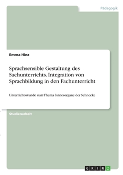 Sprachsensible Gestaltung des Sachunterrichts. Integration von Sprachbildung in den Fachunterricht: Unterrichtsstunde zum Thema Sinnesorgane der Schnecke (German Edition)