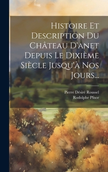 Hardcover Histoire Et Description Du Château D'anet Depuis Le Dixième Siècle Jusqu'à Nos Jours... [French] Book