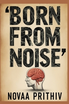 Paperback Born from Noise: A Brutal Truth About How Chaos Creates, Corrupts, and Controls Our Thoughts: A mind isn't born - it's built by the noise around it. P Book