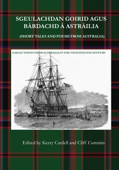 Sgeulachdan Goirid Agus B�rdachd � Astr�ilia (Short Tales and Poems from Australia): Gaelic Voices from Australia in the Nineteenth Century