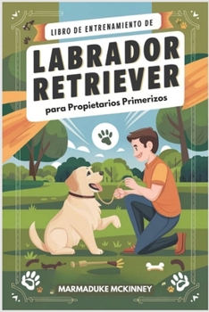 Libro de Entrenamiento de Labrador Retriever para Propietarios Primerizos (Spanish Edition)