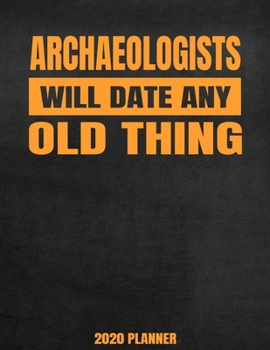 Paperback Archaeologists Will Date Any Old Thing 2020 Planner: Weekly Planner January 2020 - December 2020 Calendar Agenda Daily Schedule - Funny Archaeology - Book