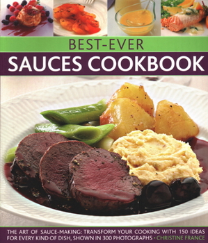 Paperback Best-Ever Sauces Cookbook: The Art of Sauce Making: Transform Your Cooking with 150 Ideas for Every Kind of Dish, Shown in 300 Photographs Book