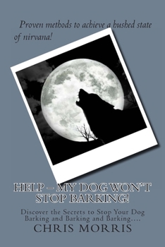 HELP – My Dog Won’t Stop Barking!: Discover the Secrets to Stop Your Dog Barking and Barking and Barking….