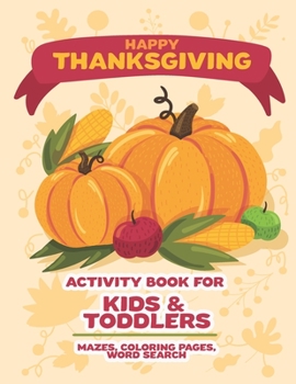 Happy Thanksgiving Activity book for kids & toddlers, Mazes Coloring pages, word search: Thanksgiving Activity book with Mazes, coloring pages, word search.