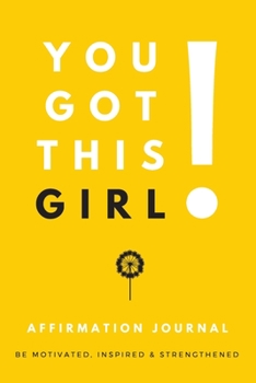 You Got This Girl! Affirmation Journal: Affirmations for Motivation, Inspiration & Strength | Mindfulness Writing Journal for Positive Thinking (Positive Affirmations Book Journal For Women & Girls)