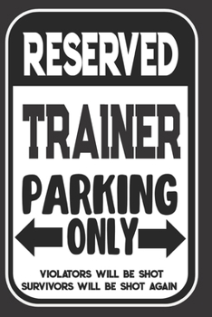 Paperback Reserved Trainer Parking Only. Violators Will Be Shot. Survivors Will Be Shot Again: Blank Lined Notebook - Thank You Gift For Trainer Book