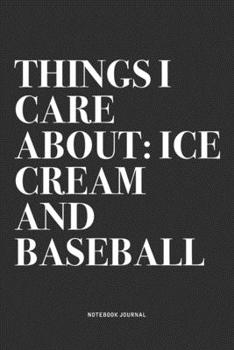 Things I Care About: Ice Cream And Baseball: A 6x9 Inch Diary Notebook Journal With A Bold Text Font Slogan On A Matte Cover and 120 Blank Lined Pages Makes A Great Alternative To A Card