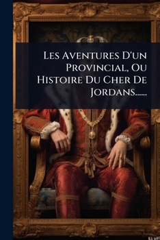 Paperback Les Aventures D'un Provincial, Ou Histoire Du Cher De Jordans...... [French] Book