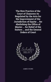 Hardcover The New Practice of the Court of Chancery As Regulated by the Acts for the Improvement of the Jurisdiction of Equity ... for Abolishing the Office of Book