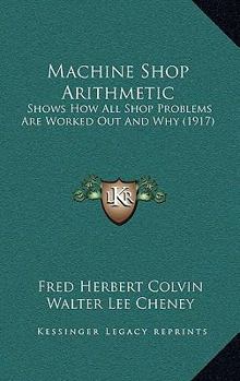 Paperback Machine Shop Arithmetic: Shows How All Shop Problems Are Worked Out And Why (1917) Book