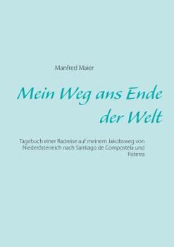 Paperback Mein Weg ans Ende der Welt: Tagebuch einer Radreise auf meinem Jakobsweg von Niederösterreich nach Santiago de Compostela und Fisterra [German] Book