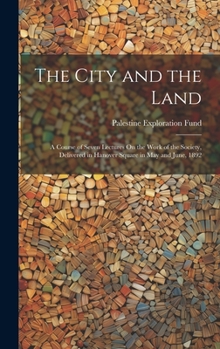 Hardcover The City and the Land: A Course of Seven Lectures On the Work of the Society, Delivered in Hanover Square in May and June, 1892 Book