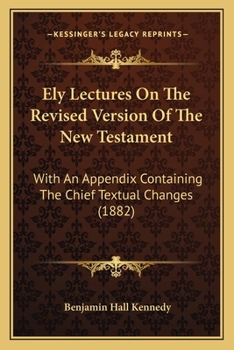 Ely Lectures On The Revised Version Of The New Testament: With An Appendix Containing The Chief Textual Changes
