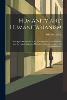 Paperback Humanity and Humanitarianism: With Special Reference to the Prison Systems of Great Britain and the United States, the Question of Criminal Lunacy, Book