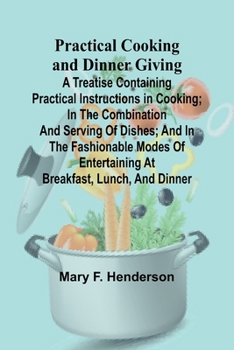 Practical Cooking and Dinner Giving; A Treatise Containing Practical Instructions in Cooking; in the Combination and Serving of Dishes; and in the ... Entertaining at Breakfast, Lunch, and Dinner