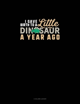 I Gave Birth To A Little Dinosaur A Year Ago: 3 Column Ledger