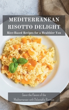 Hardcover Mediterranean Risotto Delights: Rice-Based Recipes for a Healthier You: Savor the Flavors of the Mediterranean with Delectable Risottos Book