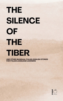 The Silence of the Tiber And Other Bilingual Italian-English Stories for Italian Language Learners