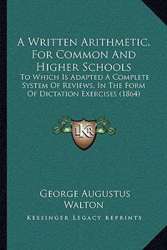 Paperback A Written Arithmetic, For Common And Higher Schools: To Which Is Adapted A Complete System Of Reviews, In The Form Of Dictation Exercises (1864) Book