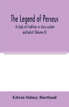 The Legend of Perseus; A Study of Tradition in Story, Custom and Belief .. Volume 2