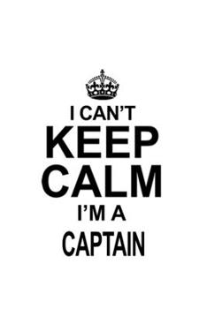 I Can't Keep Calm I'm A Captain: Best Captain Notebook, Journal Gift, Diary, Doodle Gift or Notebook | 6 x 9 Compact Size- 109 Blank Lined Pages