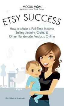 Hardcover Etsy Success - How to Make a Full-Time Income Selling Jewelry, Crafts, and Other Handmade Products Online (Mogul Mom Work-At-Home Book Series) Book