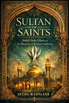 Sultan of Saints: Abdul Qadir Gilani and the Blueprint of Spiritual Authority (Origins of the Inner Path)