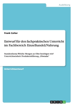 Paperback Entwurf für den fachpraktischen Unterricht im Fachbereich Einzelhandel/Nahrung: Stundenthema: Welche Mengen an Obst benötigen wir? Unterrichtseinheit: [German] Book