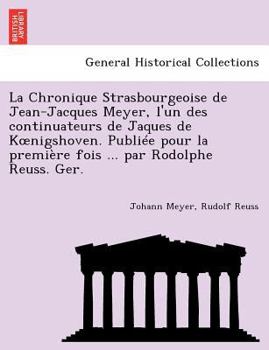 Paperback La Chronique Strasbourgeoise de Jean-Jacques Meyer, L'Un Des Continuateurs de Jaques de K Nigshoven. Publiee Pour La Premiere Fois ... Par Rodolphe Re [French] Book