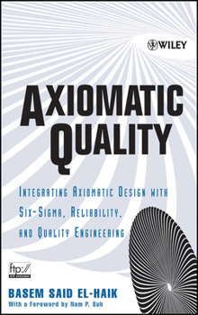 Axiomatic Quality: Integrating Axiomatic Design with Six-Sigma, Reliability, and Quality Engineering