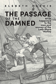 The Passage of the Damned: What Happened to the Men and Women of the 'lady Shore' Mutiny