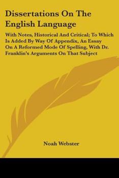 Paperback Dissertations On The English Language: With Notes, Historical And Critical; To Which Is Added By Way Of Appendix, An Essay On A Reformed Mode Of Spell Book